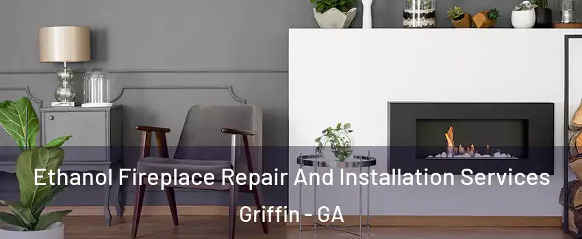  Ethanol Fireplace Repair And Installation Services Griffin - GA