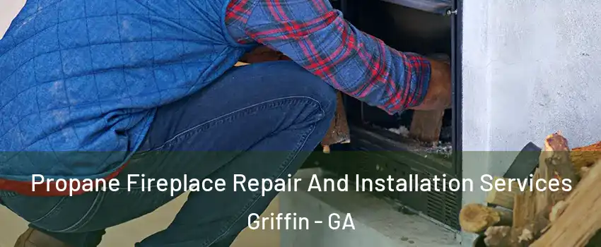  Propane Fireplace Repair And Installation Services Griffin - GA