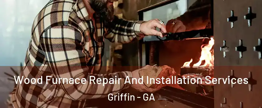  Wood Furnace Repair And Installation Services Griffin - GA